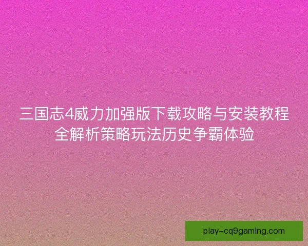 三国志4威力加强版下载攻略与安装教程全解析策略玩法历史争霸体验 三国志4威力加强版下载攻略与安装教程全解析策略玩法历史争霸体验