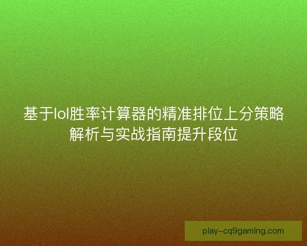 基于lol胜率计算器的精准排位上分策略解析与实战指南提升段位