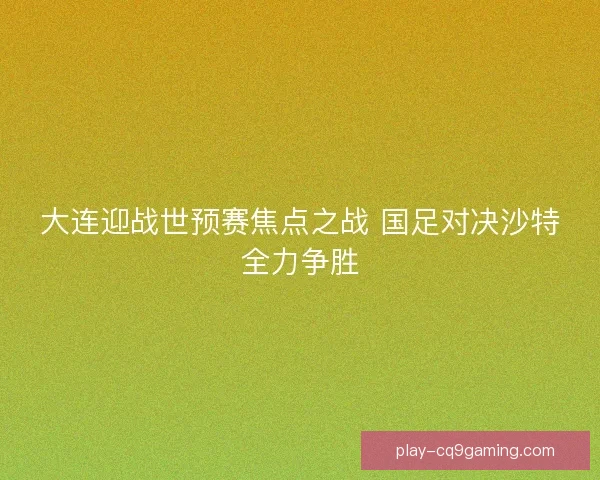 大连迎战世预赛焦点之战 国足对决沙特全力争胜