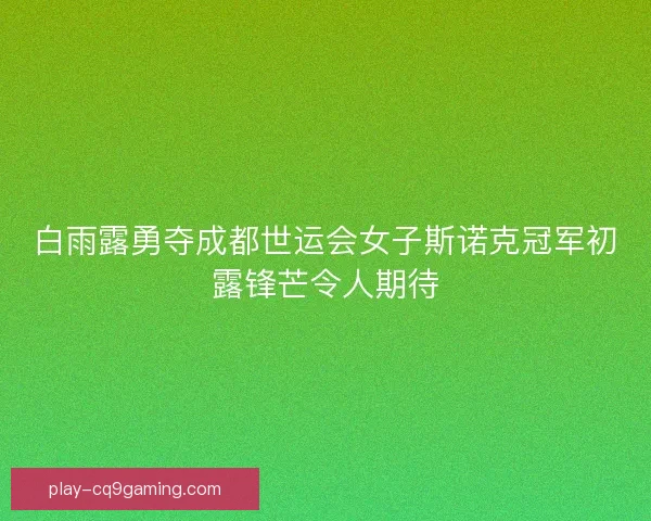白雨露勇夺成都世运会女子斯诺克冠军初露锋芒令人期待