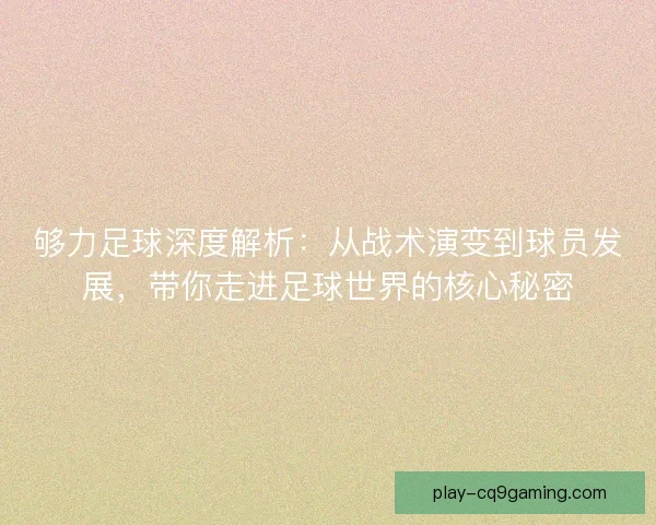 够力足球深度解析：从战术演变到球员发展，带你走进足球世界的核心秘密
