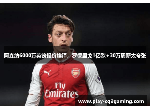 阿森纳6000万英镑报价埃泽，罗德里戈1亿欧+30万周薪太夸张